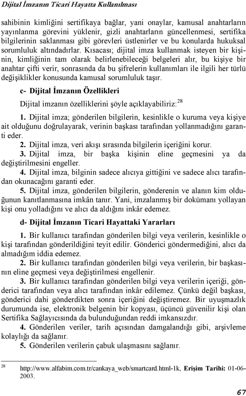 Kısacası; dijital imza kullanmak isteyen bir kişinin, kimliğinin tam olarak belirlenebileceği belgeleri alır, bu kişiye bir anahtar çifti verir, sonrasında da bu şifrelerin kullanımları ile ilgili