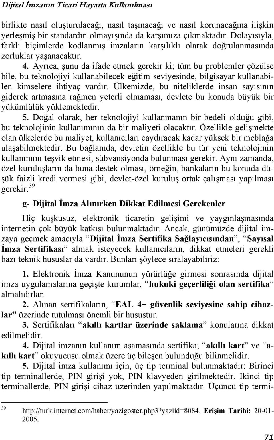 Ayrıca, şunu da ifade etmek gerekir ki; tüm bu problemler çözülse bile, bu teknolojiyi kullanabilecek eğitim seviyesinde, bilgisayar kullanabilen kimselere ihtiyaç vardır.