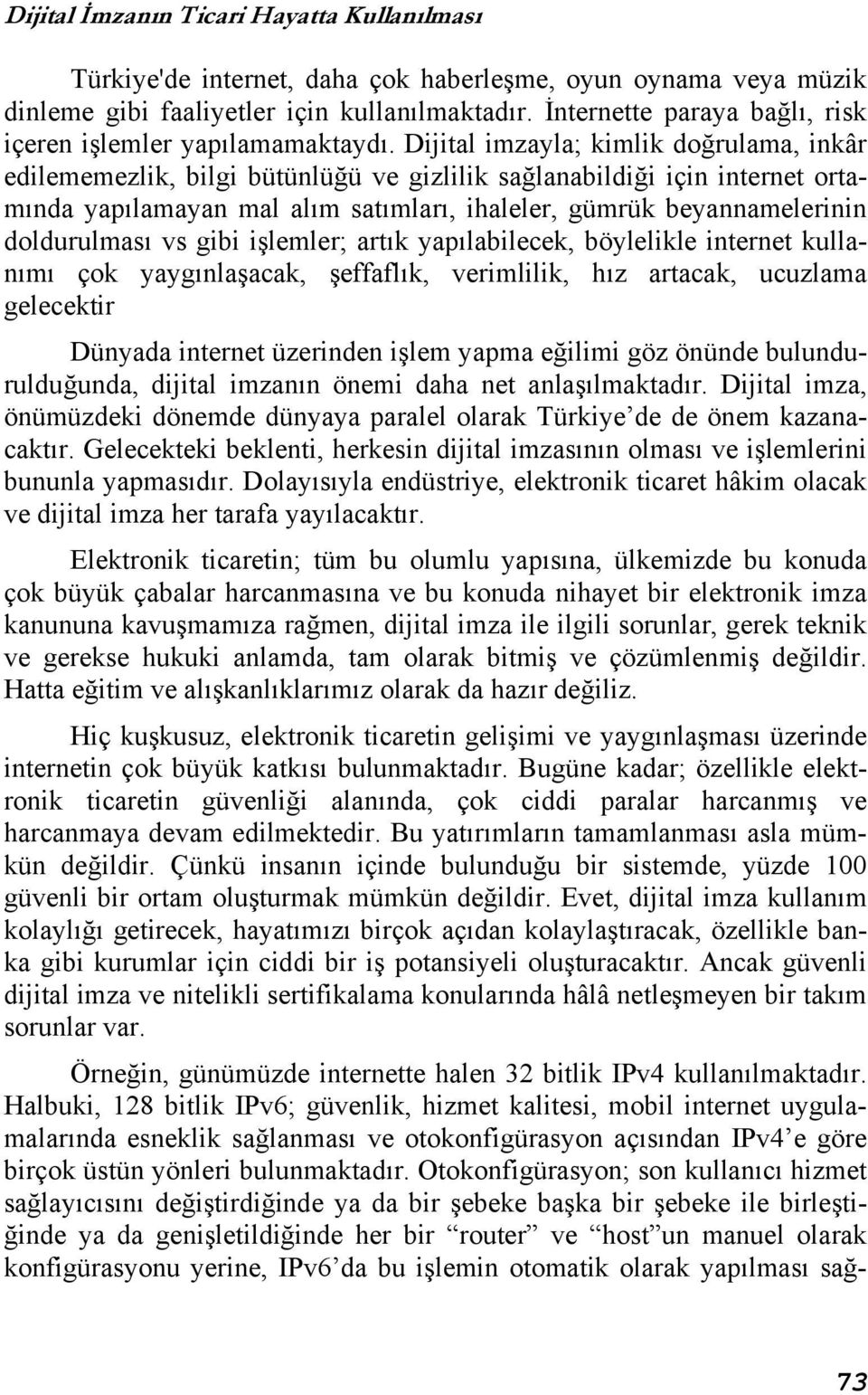 Dijital imzayla; kimlik doğrulama, inkâr edilememezlik, bilgi bütünlüğü ve gizlilik sağlanabildiği için internet ortamında yapılamayan mal alım satımları, ihaleler, gümrük beyannamelerinin