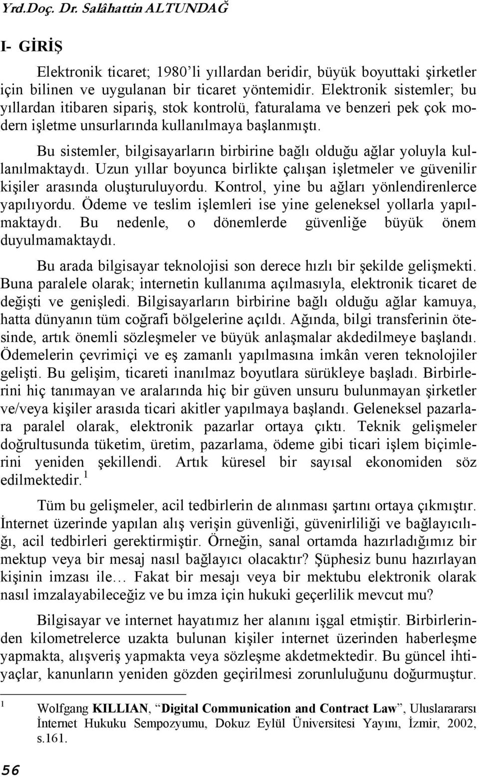 Bu sistemler, bilgisayarların birbirine bağlı olduğu ağlar yoluyla kullanılmaktaydı. Uzun yıllar boyunca birlikte çalışan işletmeler ve güvenilir kişiler arasında oluşturuluyordu.