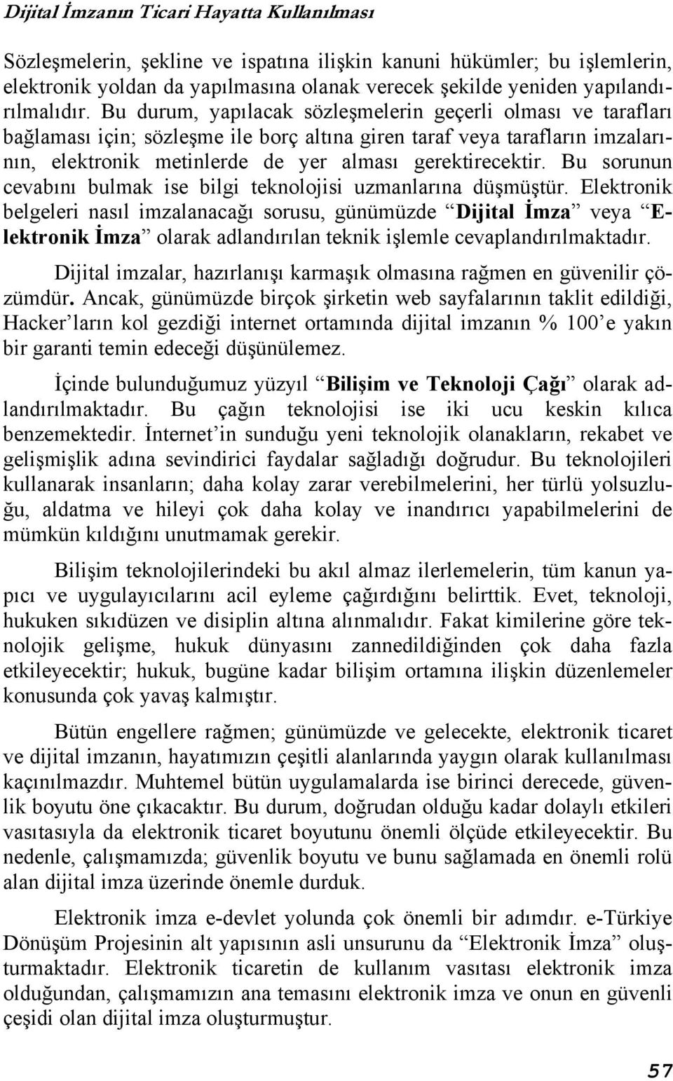 Bu durum, yapılacak sözleşmelerin geçerli olması ve tarafları bağlaması için; sözleşme ile borç altına giren taraf veya tarafların imzalarının, elektronik metinlerde de yer alması gerektirecektir.