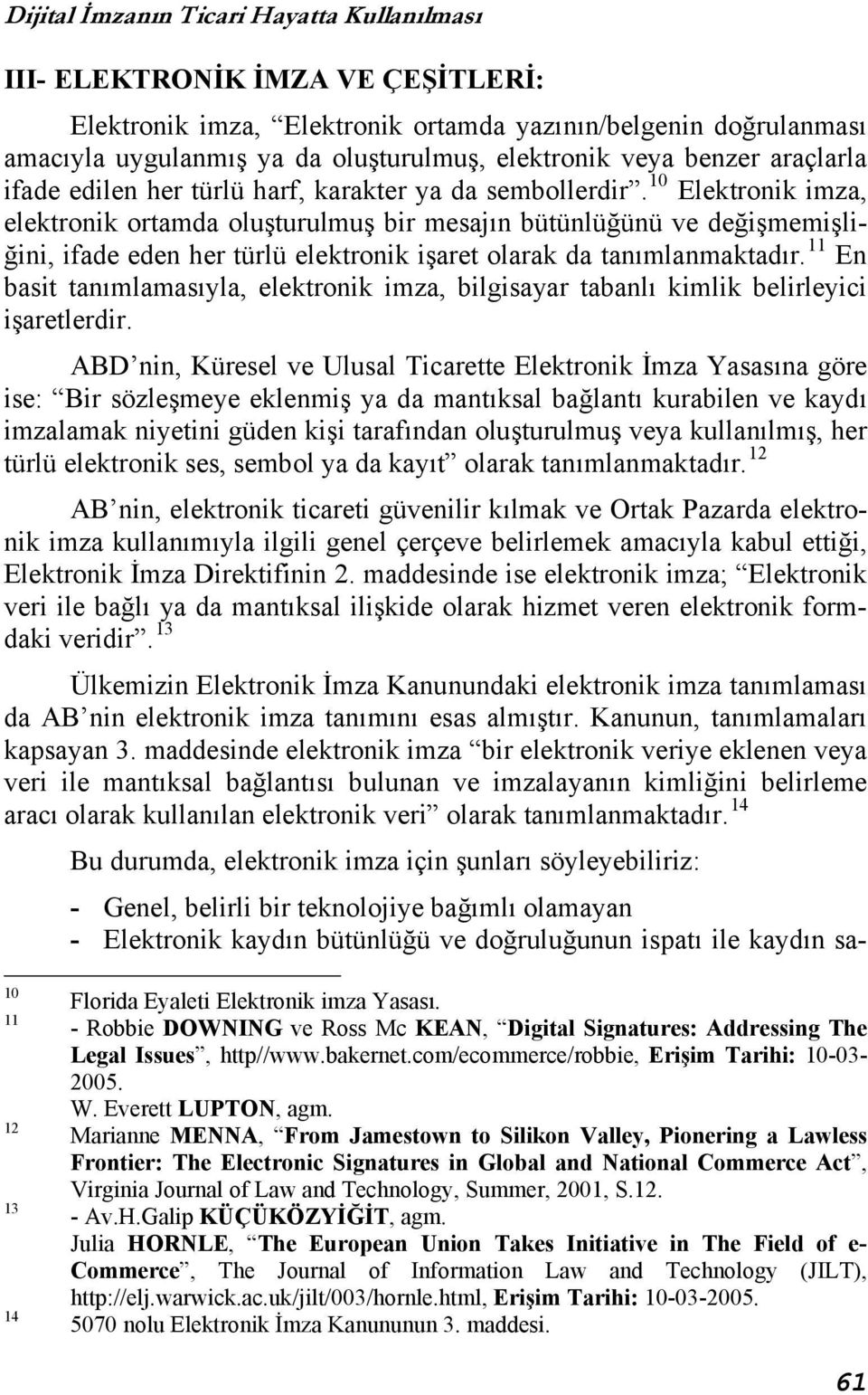 10 Elektronik imza, elektronik ortamda oluşturulmuş bir mesajın bütünlüğünü ve değişmemişliğini, ifade eden her türlü elektronik işaret olarak da tanımlanmaktadır.