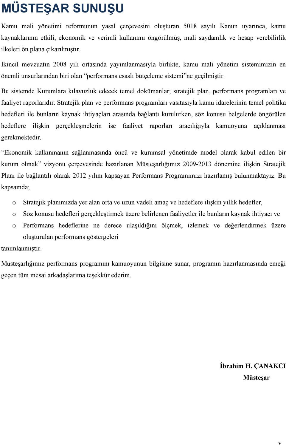 İkincil mevzuatın 2008 yılı ortasında yayımlanmasıyla birlikte, kamu mali yönetim sistemimizin en önemli unsurlarından biri olan performans esaslı bütçeleme sistemi ne geçilmiştir.