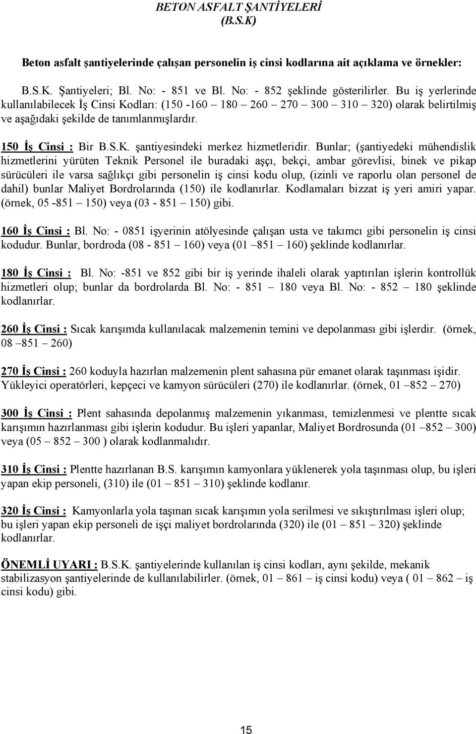 Bunlar; (şantiyedeki mühendislik hizmetlerini yürüten Teknik Personel ile buradaki aşçı, bekçi, ambar görevlisi, binek ve pikap sürücüleri ile varsa sağlıkçı gibi personelin iş cinsi kodu olup,