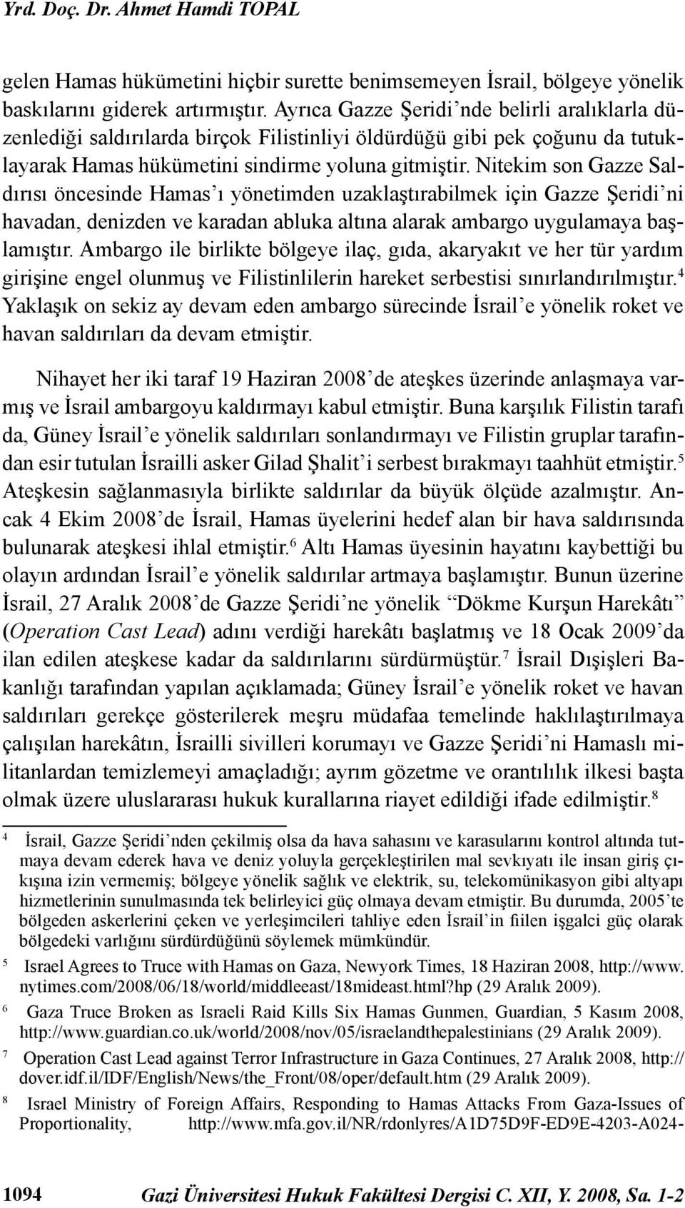 Nitekim son Gazze Saldırısı öncesinde Hamas ı yönetimden uzaklaştırabilmek için Gazze Şeridi ni havadan, denizden ve karadan abluka altına alarak ambargo uygulamaya başlamıştır.