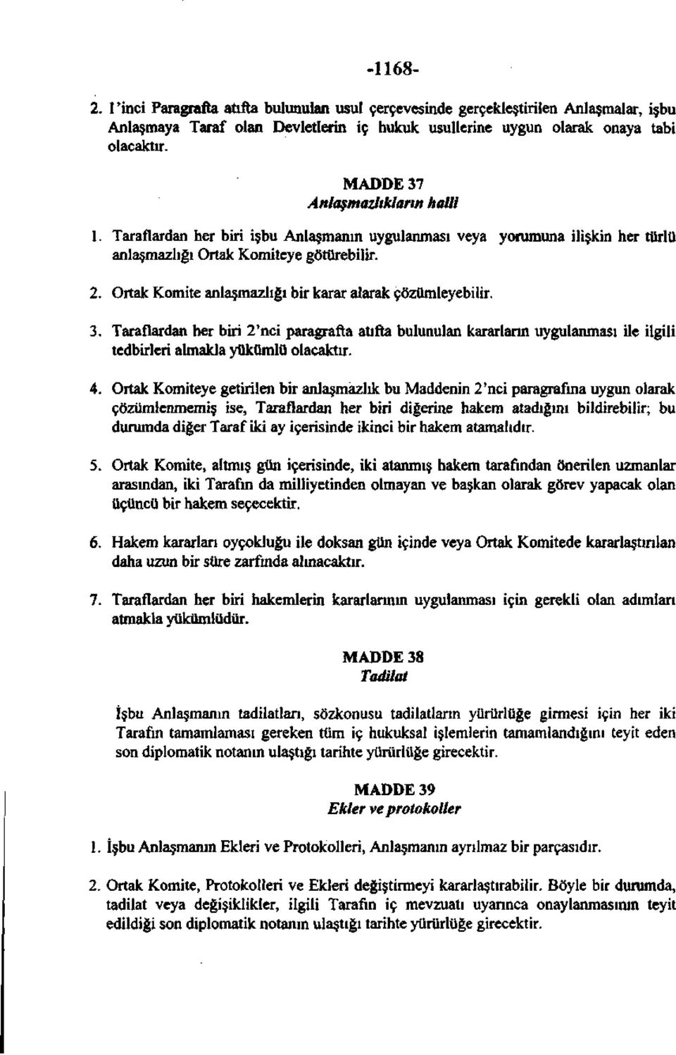 Ortak Komite anlaşmazlığı bir karar alarak çözümleyebilir. 3. Taraflardan her biri 2'nci paragrafta atıfta bulunulan kararların uygulanması ile ilgili tedbirleri almakla yükümlü olacaktır. 4.