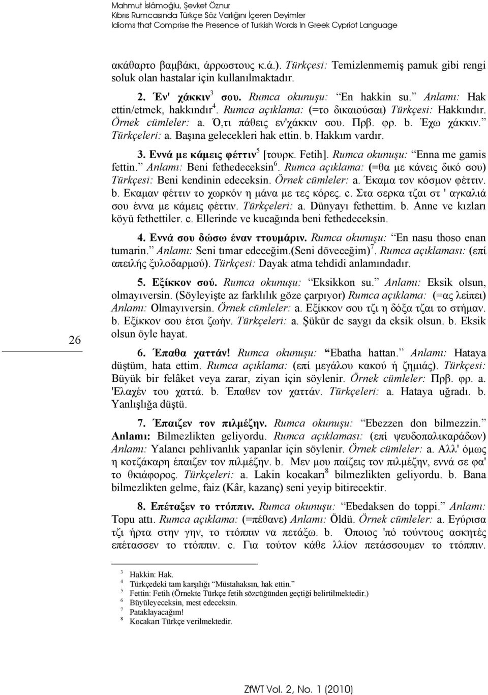 Rumca açıklama: (=το δικαιούσαι) Türkçesi: Hakkındır. Örnek cümleler: a. Ό,τι πάθεις εν'χάκκιν σου. Πρβ. φρ. b. Έχω χάκκιν. Türkçeleri: a. Başına gelecekleri hak ettin. b. Hakkım vardır. 3.