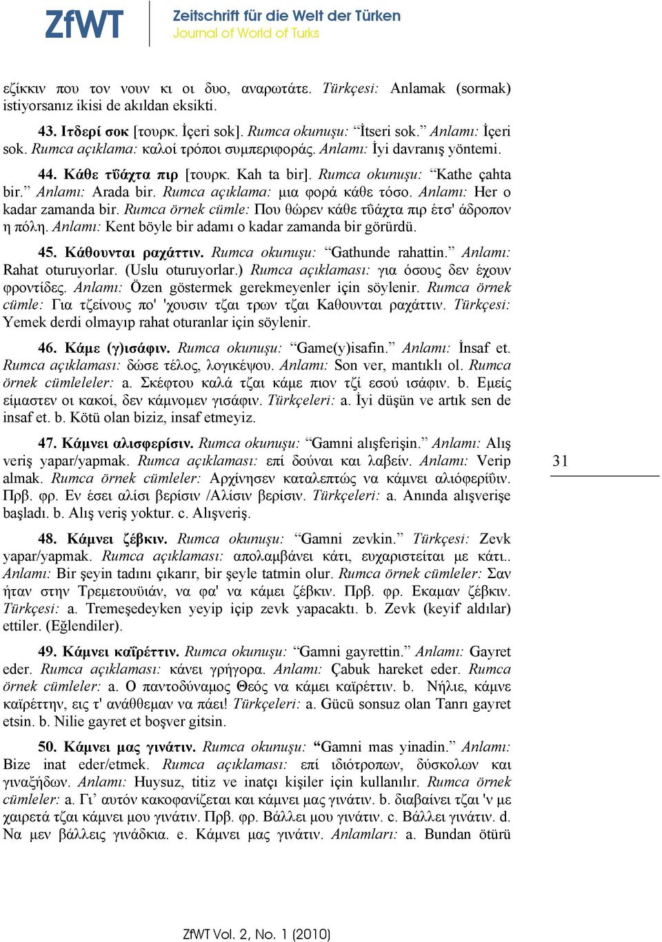 Anlamı: Her o kadar zamanda bir. Rumca örnek cümle: Που θώρεν κάθε τΰάχτα πιρ έτσ' άδρoπον η πόλη. Anlamı: Kent böyle bir adamı o kadar zamanda bir görürdü. 45. Κάθουνται ραχάττιν.