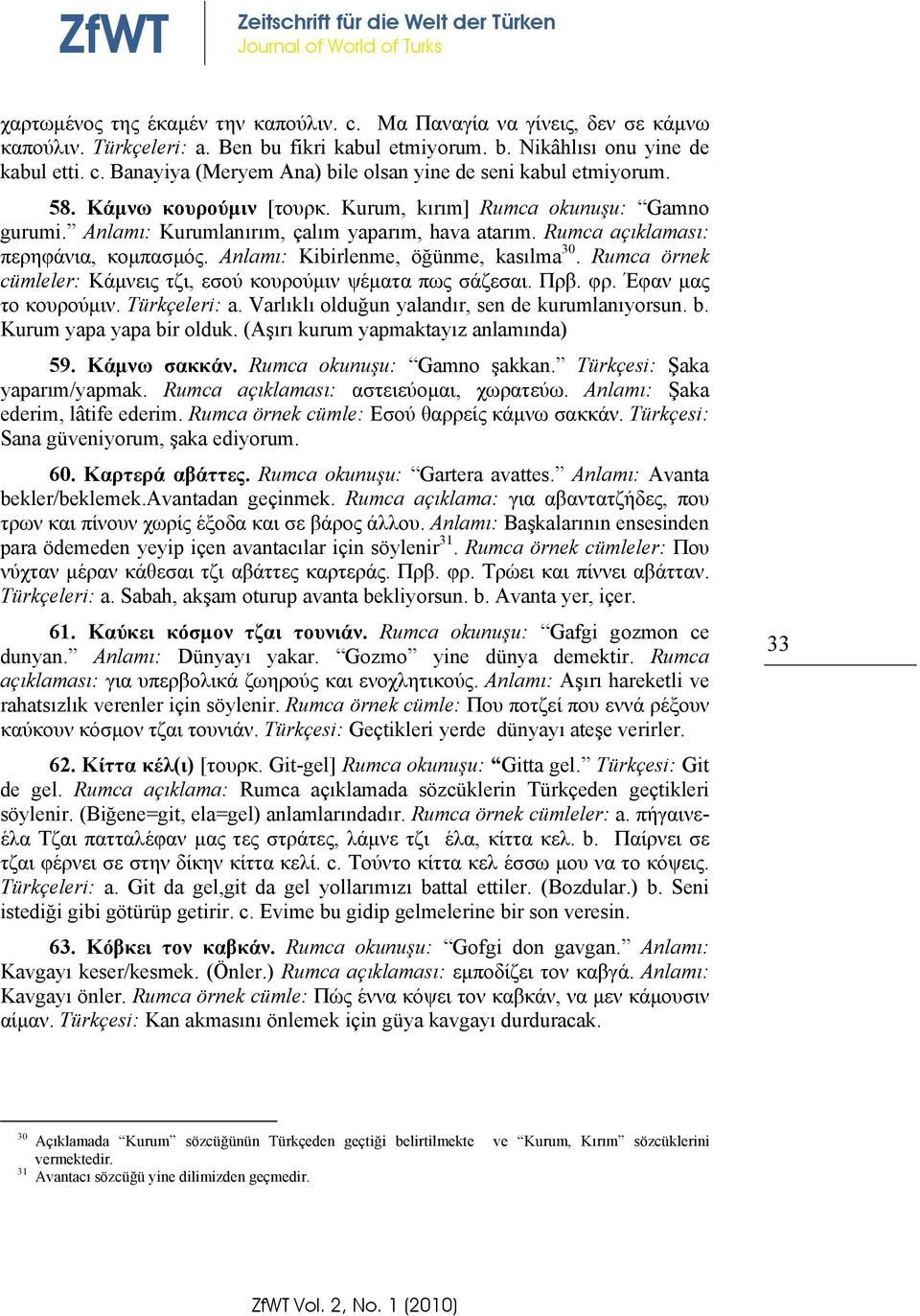 Rumca örnek cümleler: Κάμνεις τζι, εσού κουρούμιν ψέματα πως σάζεσαι. Πρβ. φρ. Έφαν μας το κουρούμιν. Türkçeleri: a. Varlıklı olduğun yalandır, sen de kurumlanıyorsun. b. Kurum yapa yapa bir olduk.