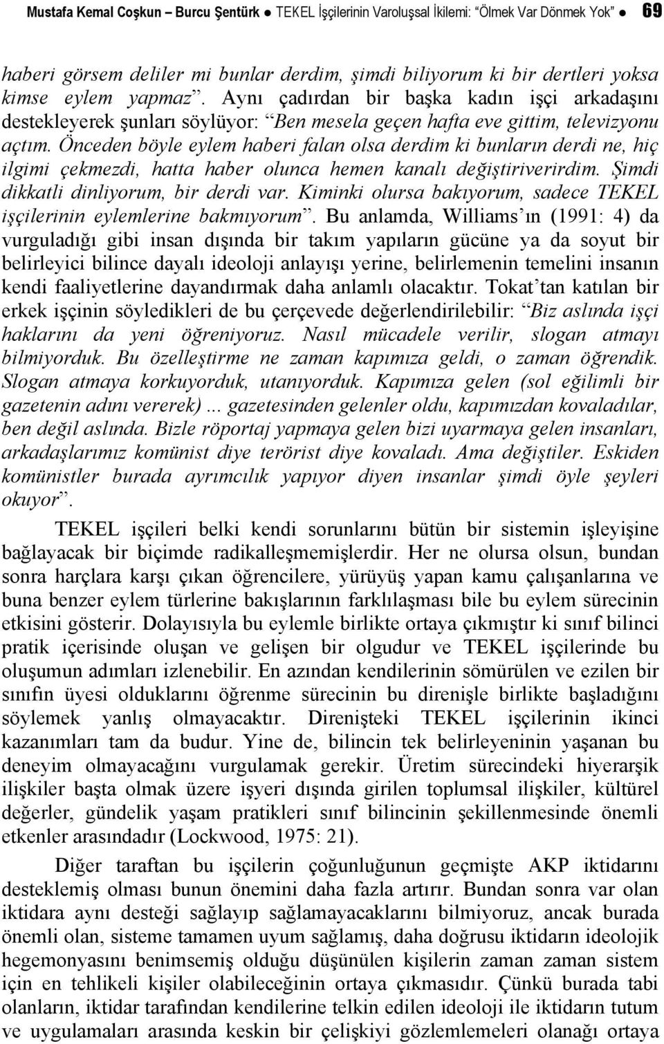 Önceden böyle eylem haberi falan olsa derdim ki bunların derdi ne, hiç ilgimi çekmezdi, hatta haber olunca hemen kanalı değiştiriverirdim. Şimdi dikkatli dinliyorum, bir derdi var.