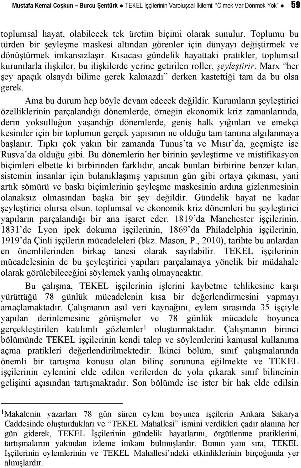 Kısacası gündelik hayattaki pratikler, toplumsal kurumlarla ilişkiler, bu ilişkilerde yerine getirilen roller, şeyleştirir.