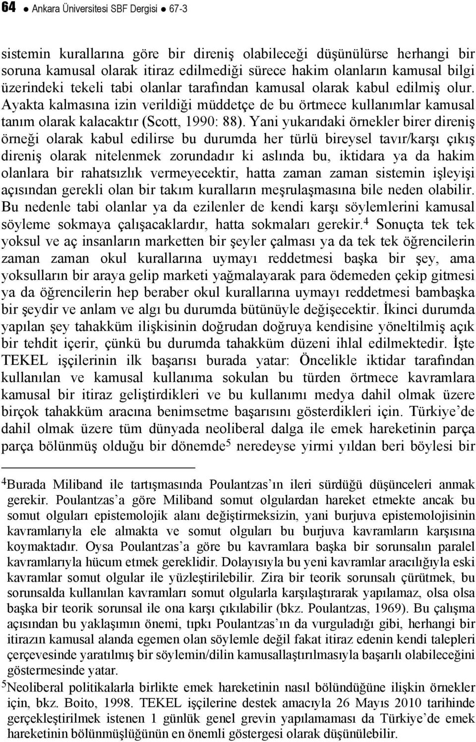 Yani yukarıdaki örnekler birer direniş örneği olarak kabul edilirse bu durumda her türlü bireysel tavır/karşı çıkış direniş olarak nitelenmek zorundadır ki aslında bu, iktidara ya da hakim olanlara