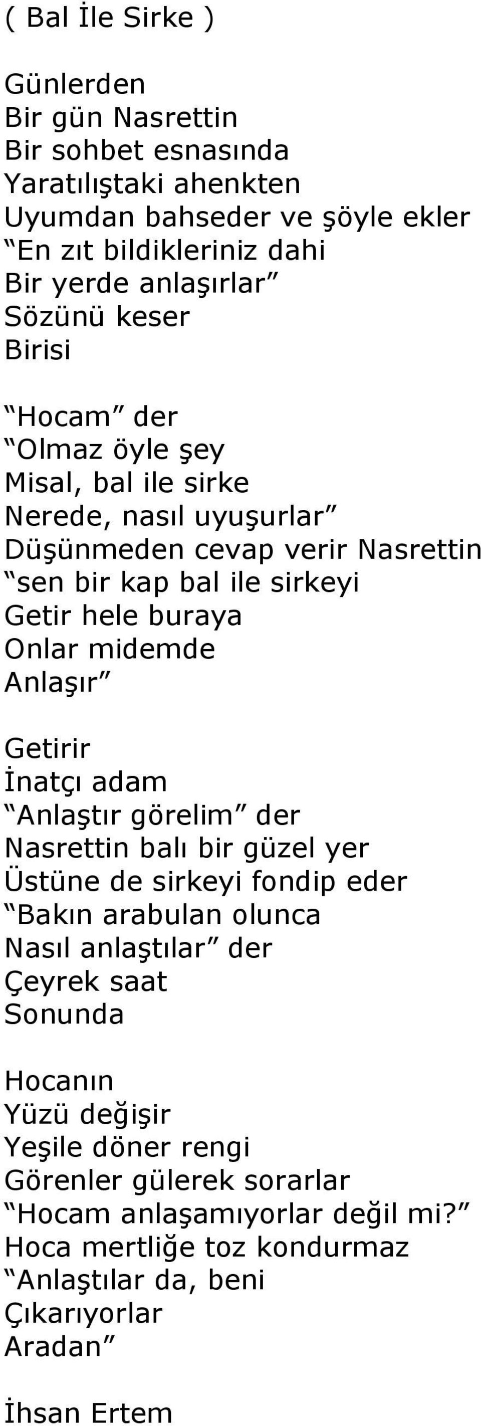 midemde Anlaşır Getirir İnatçı adam Anlaştır görelim der Nasrettin balı bir güzel yer Üstüne de sirkeyi fondip eder Bakın arabulan olunca Nasıl anlaştılar der Çeyrek saat