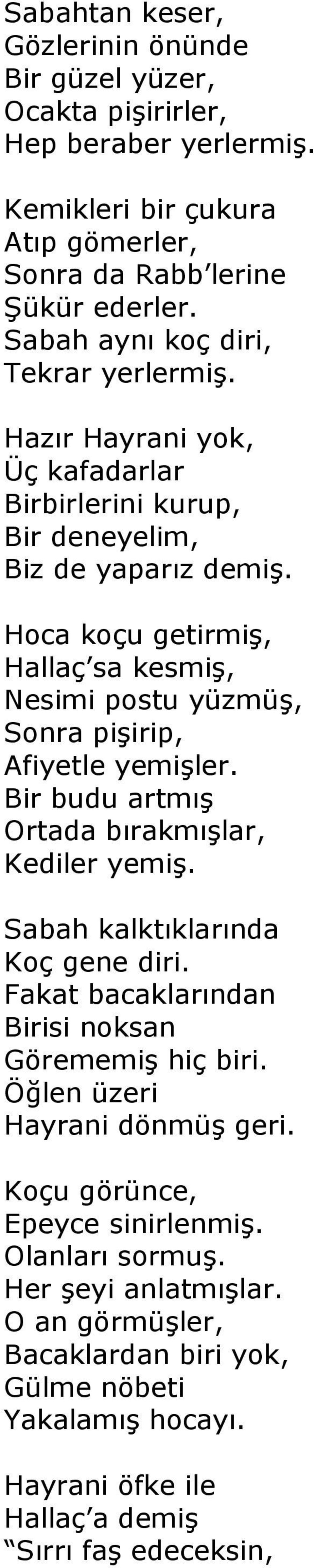 Hoca koçu getirmiş, Hallaç sa kesmiş, Nesimi postu yüzmüş, Sonra pişirip, Afiyetle yemişler. Bir budu artmış Ortada bırakmışlar, Kediler yemiş. Sabah kalktıklarında Koç gene diri.