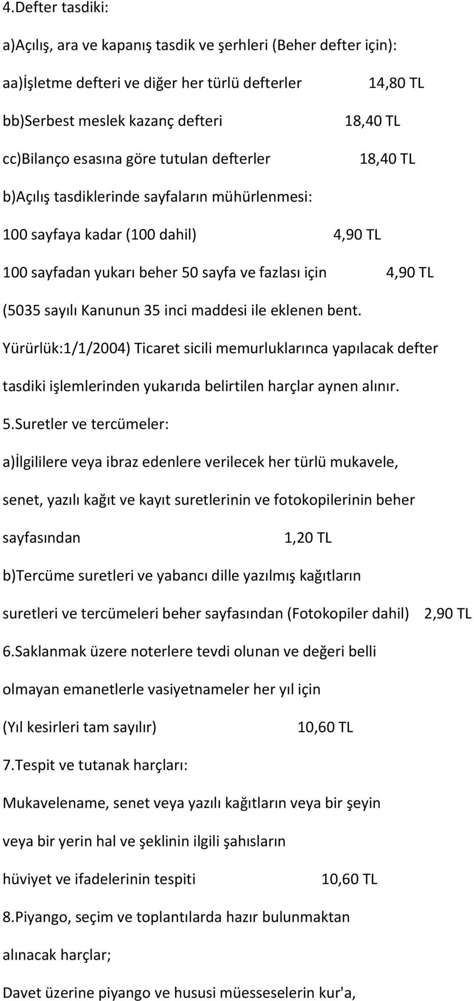 Kanunun 35 inci maddesi ile eklenen bent. Yürürlük:1/1/2004) Ticaret sicili memurluklarınca yapılacak defter tasdiki işlemlerinden yukarıda belirtilen harçlar aynen alınır. 5.