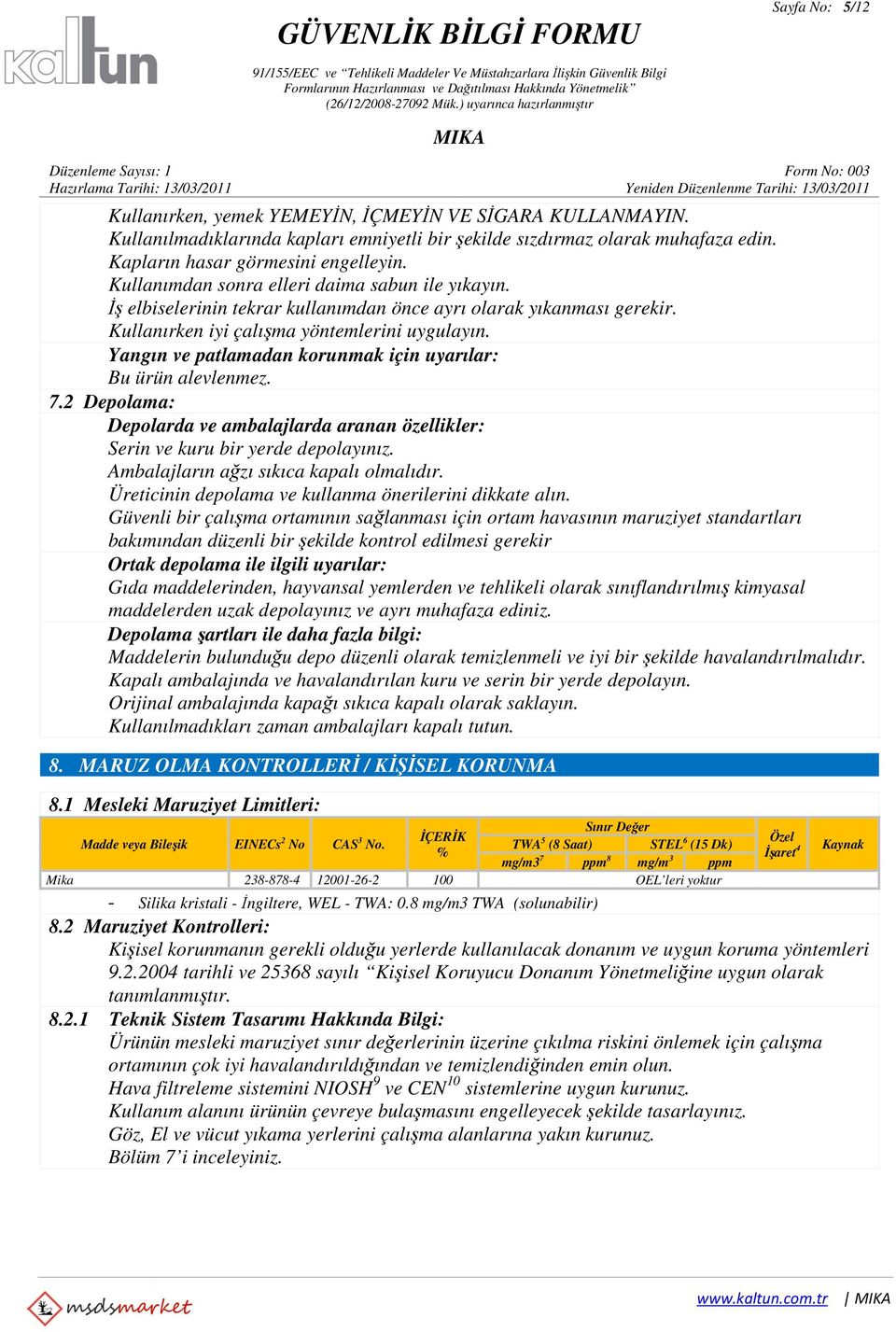 Yangın ve patlamadan korunmak için uyarılar: Bu ürün alevlenmez. 7.2 Depolama: Depolarda ve ambalajlarda aranan özellikler: Serin ve kuru bir yerde depolayınız.