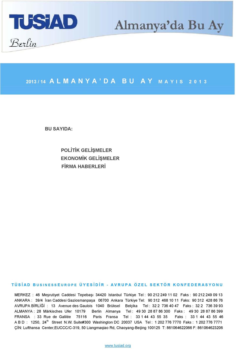 AVRUPA BİRLİĞİ : 13 Avenue des Gaulois 1040 Brüksel Belçika Tel : 32 2 736 40 47 Faks : 32 2 736 39 93 ALMANYA : 28 Märkisches Ufer 10179 Berlin Almanya Tel : 49 30 28 87 86 300 Faks : 49 30 28 87 86