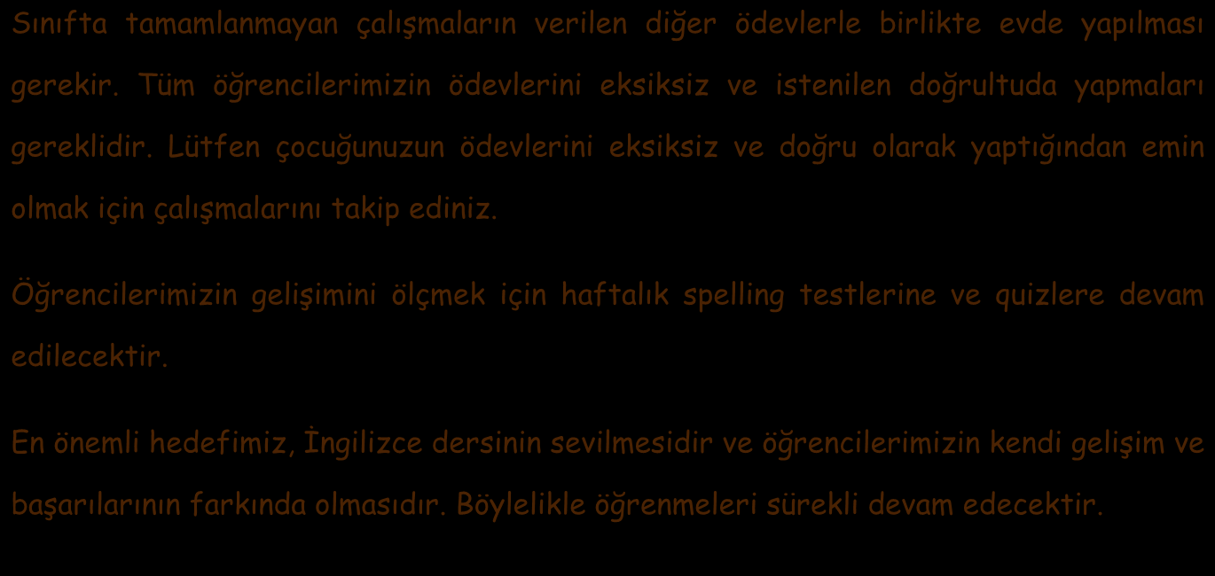 Sınıfta tamamlanmayan çalışmaların verilen diğer ödevlerle birlikte evde yapılması gerekir. Tüm öğrencilerimizin ödevlerini eksiksiz ve istenilen doğrultuda yapmaları gereklidir.