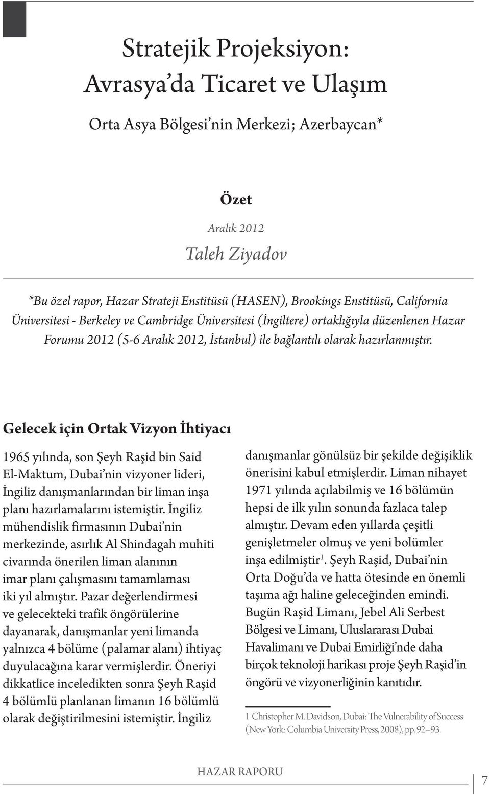 Gelecek için Ortak Vizyon İhtiyacı 1965 yılında, son Şeyh Raşid bin Said El-Maktum, Dubai nin vizyoner lideri, İngiliz danışmanlarından bir liman inşa planı hazırlamalarını istemiştir.