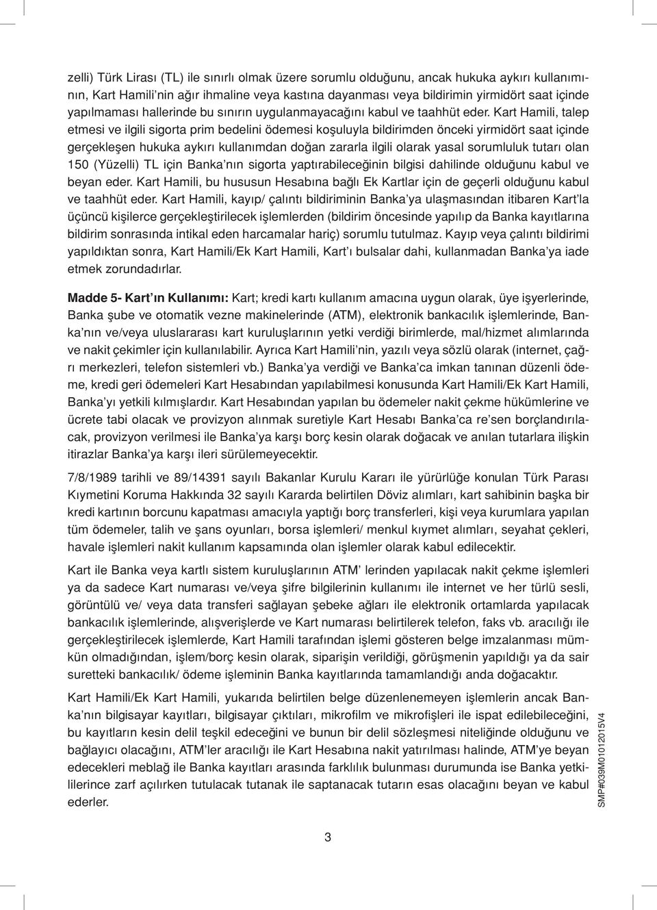 Kart Hamili, talep etmesi ve ilgili sigorta prim bedelini ödemesi koşuluyla bildirimden önceki yirmidört saat içinde gerçekleşen hukuka aykırı kullanımdan doğan zararla ilgili olarak yasal sorumluluk