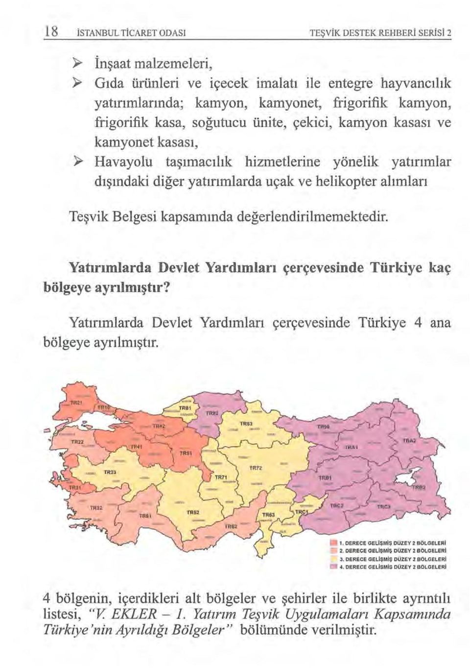 değerlendirilmemektedir. Yatırımlarda Devlet Yardımları çerçevesinde Türkiye kaç bölgeye ayrılmıştır? Yatırımlarda Devlet Yardımları çerçevesinde Türkiye 4 ana bölgeye ayrılmıştır. 1.
