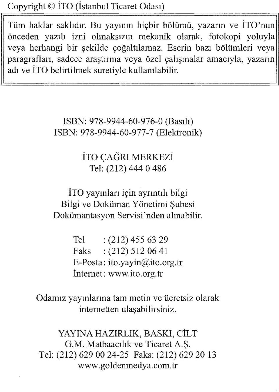 Eserin bazı bölümleri veya paragraflan, sadece araştırma veya özel çalışmalar amacıyla, yazann adı ve İTO belirtilmek suretiyle kullanılabilir.