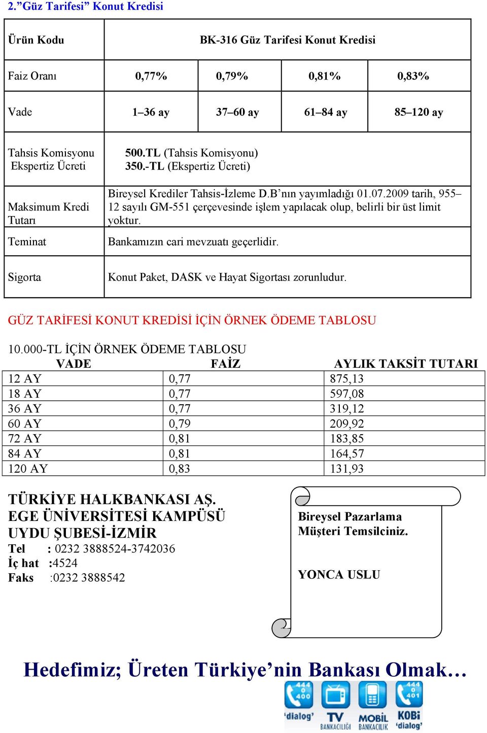 2009 tarih, 955 12 sayılı GM-551 çerçevesinde işlem yapılacak olup, belirli bir üst limit yoktur. Bankamızın cari mevzuatı geçerlidir. Konut Paket, DASK ve Hayat sı zorunludur.