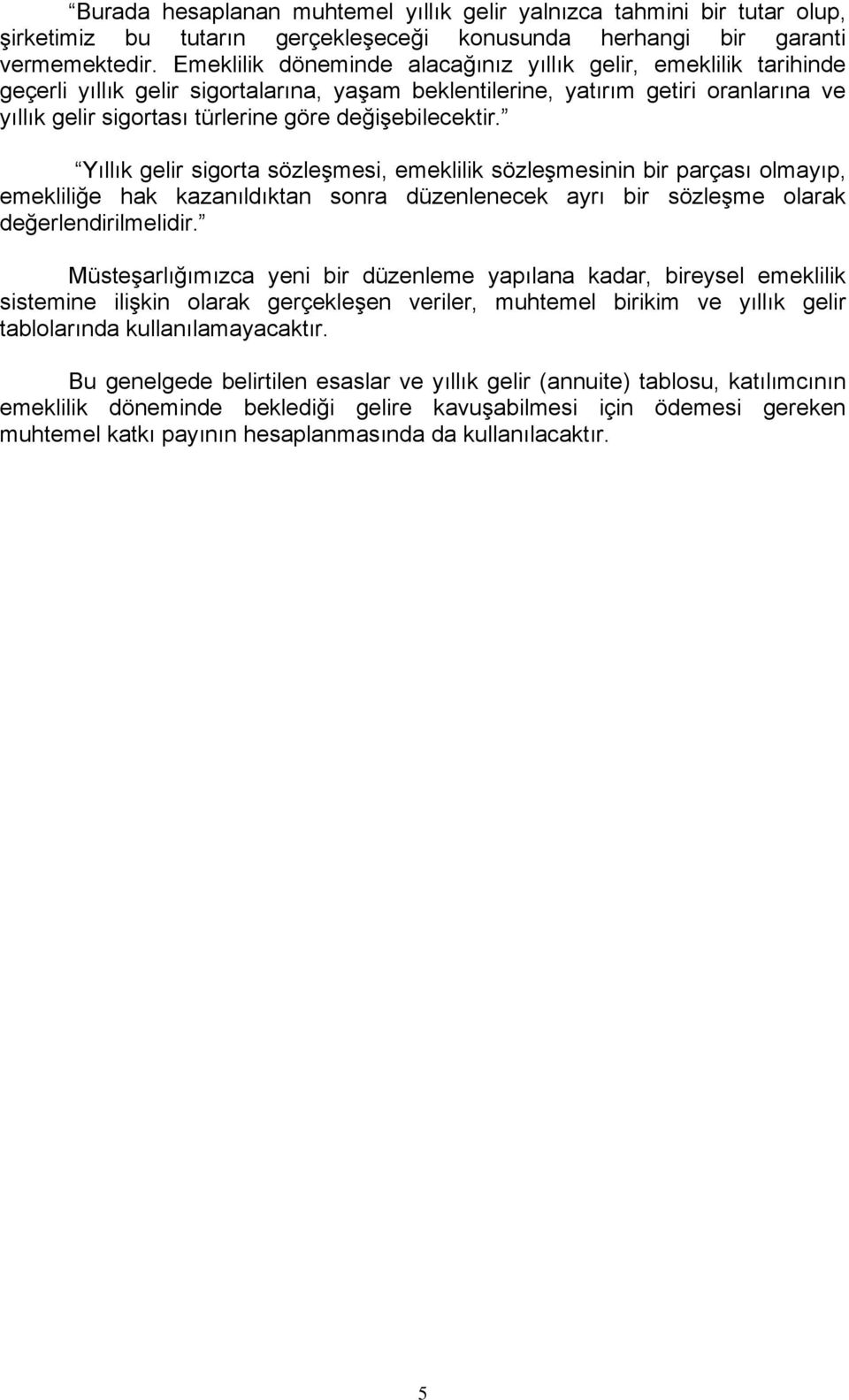 değişebilecektir. Yıllık gelir sigorta sözleşmesi, emeklilik sözleşmesinin bir parçası olmayıp, emekliliğe hak kazanıldıktan sonra düzenlenecek ayrı bir sözleşme olarak değerlendirilmelidir.