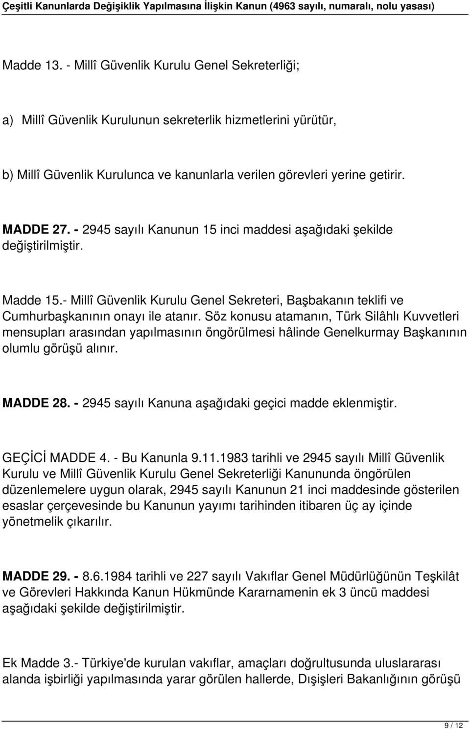 Söz konusu atamanın, Türk Silâhlı Kuvvetleri mensupları arasından yapılmasının öngörülmesi hâlinde Genelkurmay Başkanının olumlu görüşü alınır. MADDE 28.