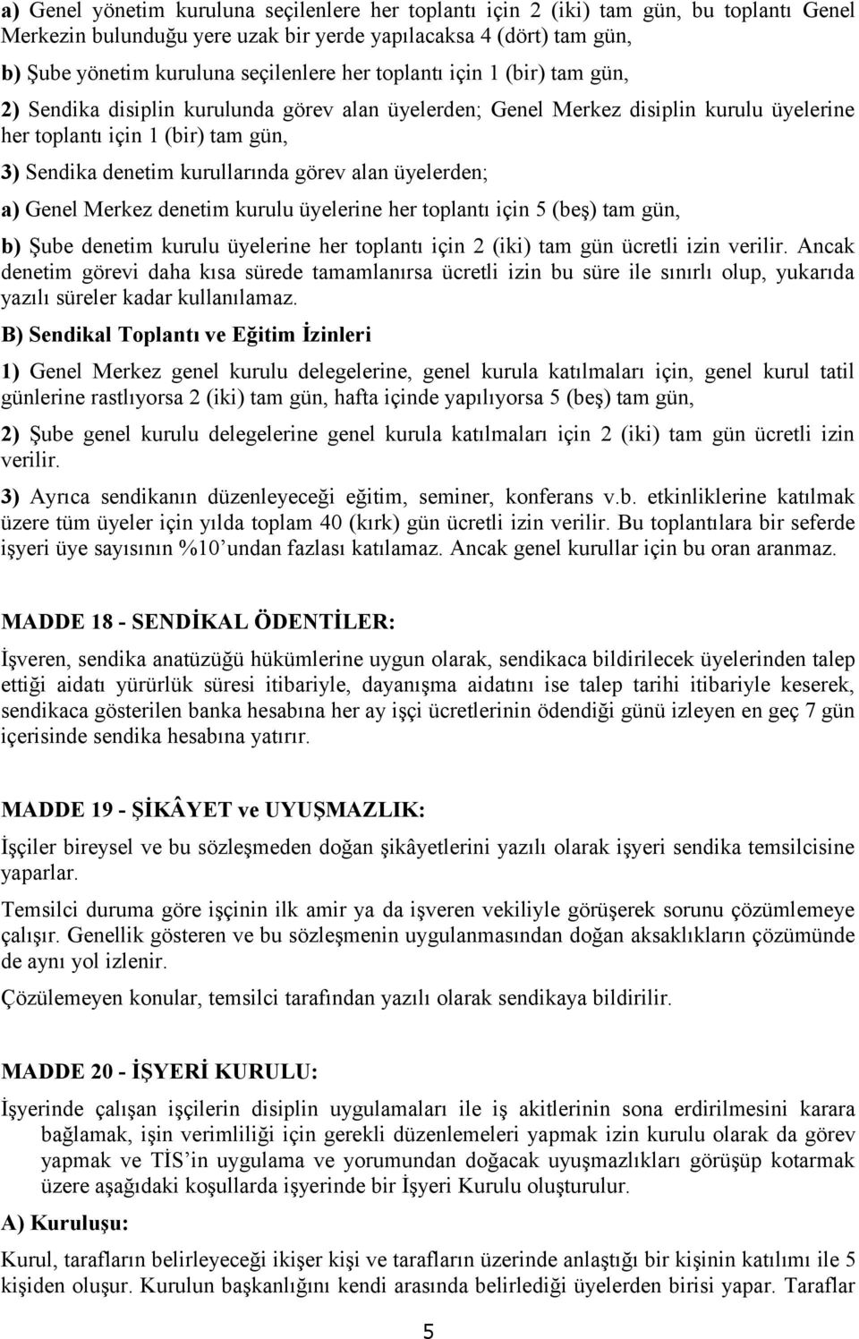 alan üyelerden; a) Genel Merkez denetim kurulu üyelerine her toplantı için 5 (beş) tam gün, b) Şube denetim kurulu üyelerine her toplantı için 2 (iki) tam gün ücretli izin verilir.