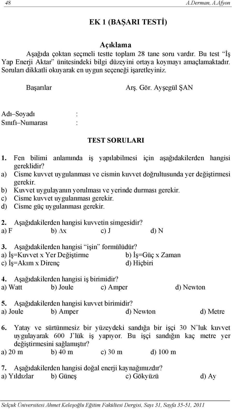 Fen bilimi anlamında iş yapılabilmesi için aşağıdakilerden hangisi gereklidir? a) Cisme kuvvet uygulanması ve cismin kuvvet doğrultusunda yer değiştirmesi gerekir.