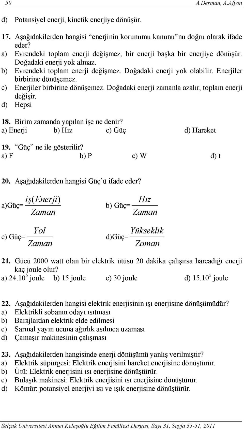 c) Enerjiler birbirine dönüşemez. Doğadaki enerji zamanla azalır, toplam enerji değişir. d) Hepsi 18. Birim zamanda yapılan işe ne denir? a) Enerji b) Hız c) Güç d) Hareket 19. Güç ne ile gösterilir?