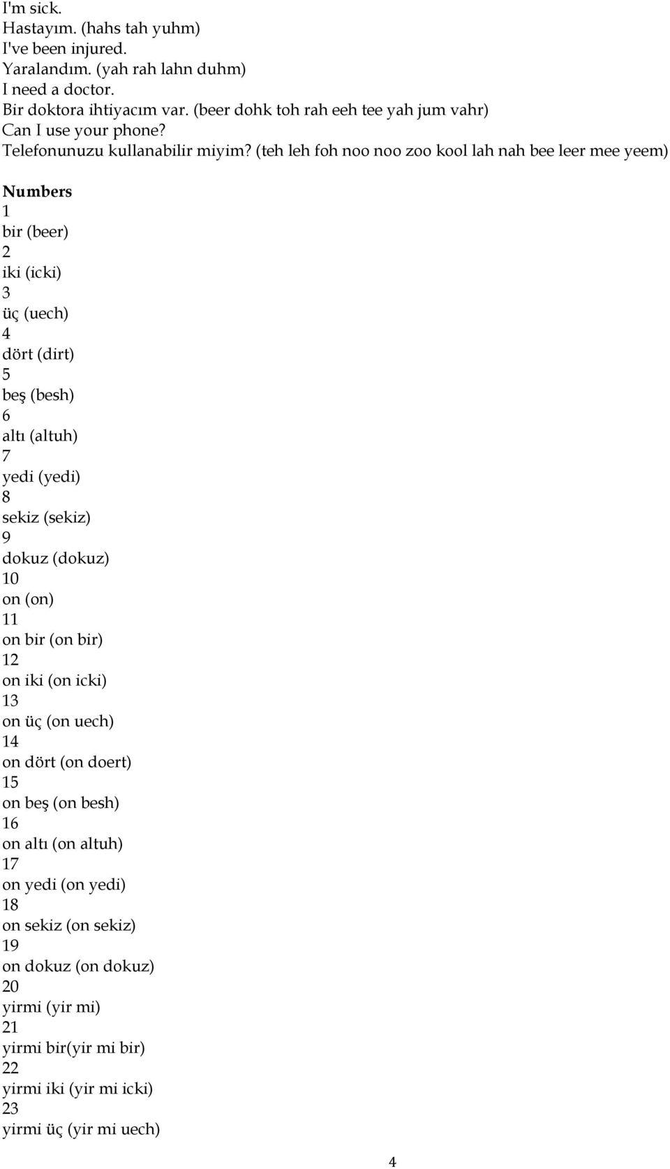 (teh leh foh noo noo zoo kool lah nah bee leer mee yeem) Numbers 1 bir (beer) 2 iki (icki) 3 üç (uech) 4 dört (dirt) 5 beş (besh) 6 altı (altuh) 7 yedi (yedi) 8 sekiz (sekiz) 9