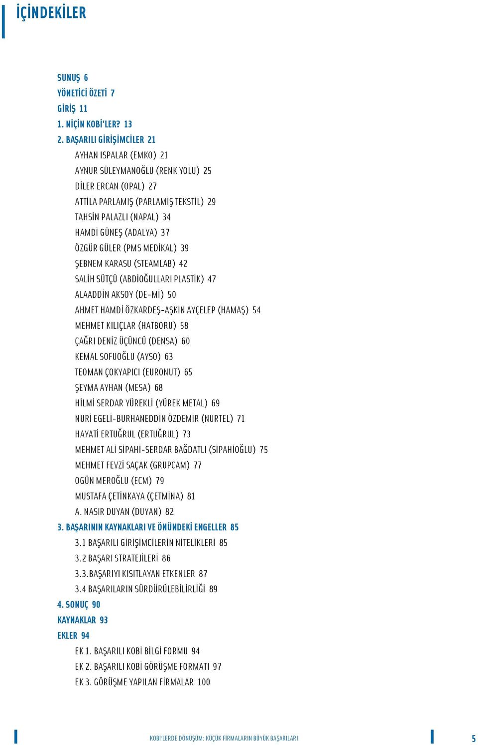 GÜLER (PMS MED KAL) 39 ŞEBNEM KARASU (STEAMLAB) 42 SAL H SÜTÇÜ (ABD OĞULLARI PLAST K) 47 ALAADD N AKSOY (DE-Mİ) 50 AHMET HAMD ÖZKARDEŞ-AŞKIN AYÇELEP (HAMAŞ) 54 MEHMET KILIÇLAR (HATBORU) 58 ÇAĞRI DEN