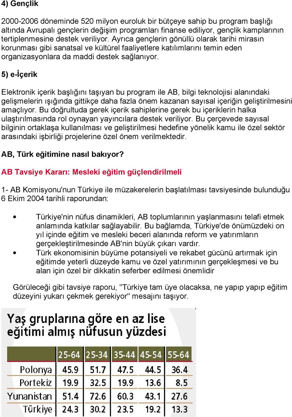 5) e-içerik Elektronik içerik başlığını taşıyan bu program ile AB, bilgi teknolojisi alanındaki gelişmelerin ışığında gittikçe daha fazla önem kazanan sayısal içeriğin geliştirilmesini amaçlıyor.