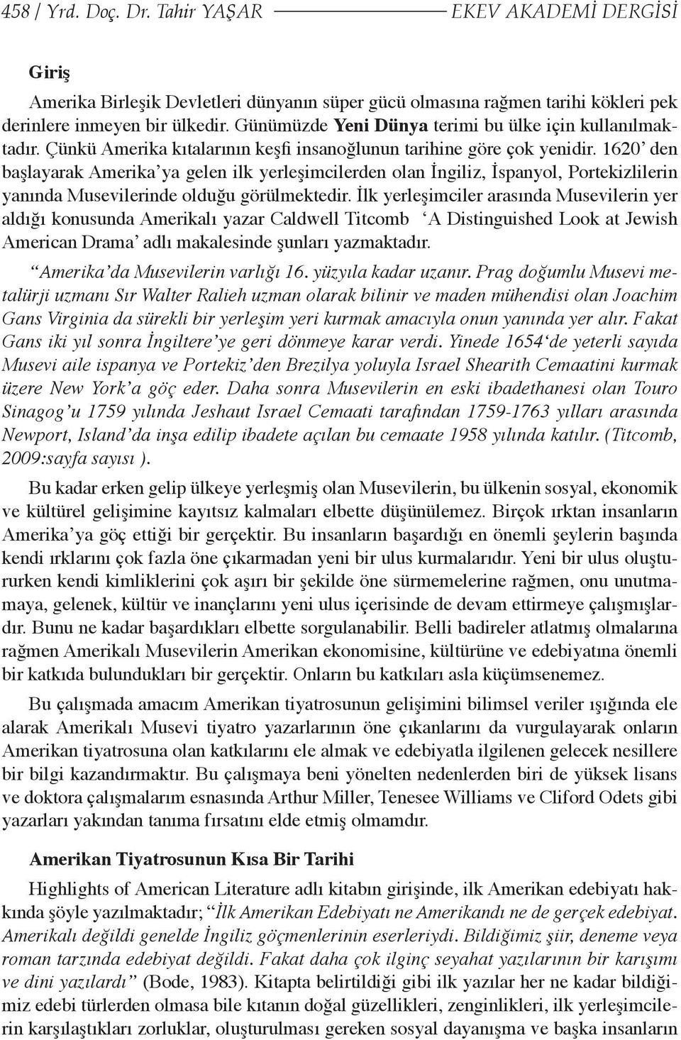 1620 den başlayarak Amerika ya gelen ilk yerleşimcilerden olan İngiliz, İspanyol, Portekizlilerin yanında Musevilerinde olduğu görülmektedir.