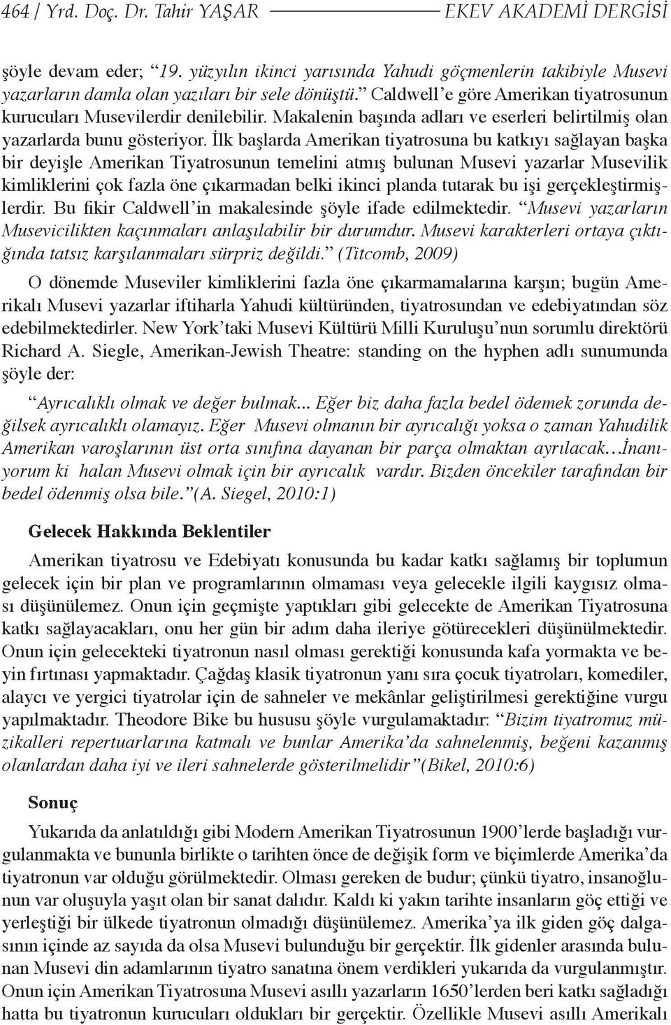 İlk başlarda Amerikan tiyatrosuna bu katkıyı sağlayan başka bir deyişle Amerikan Tiyatrosunun temelini atmış bulunan Musevi yazarlar Musevilik kimliklerini çok fazla öne çıkarmadan belki ikinci