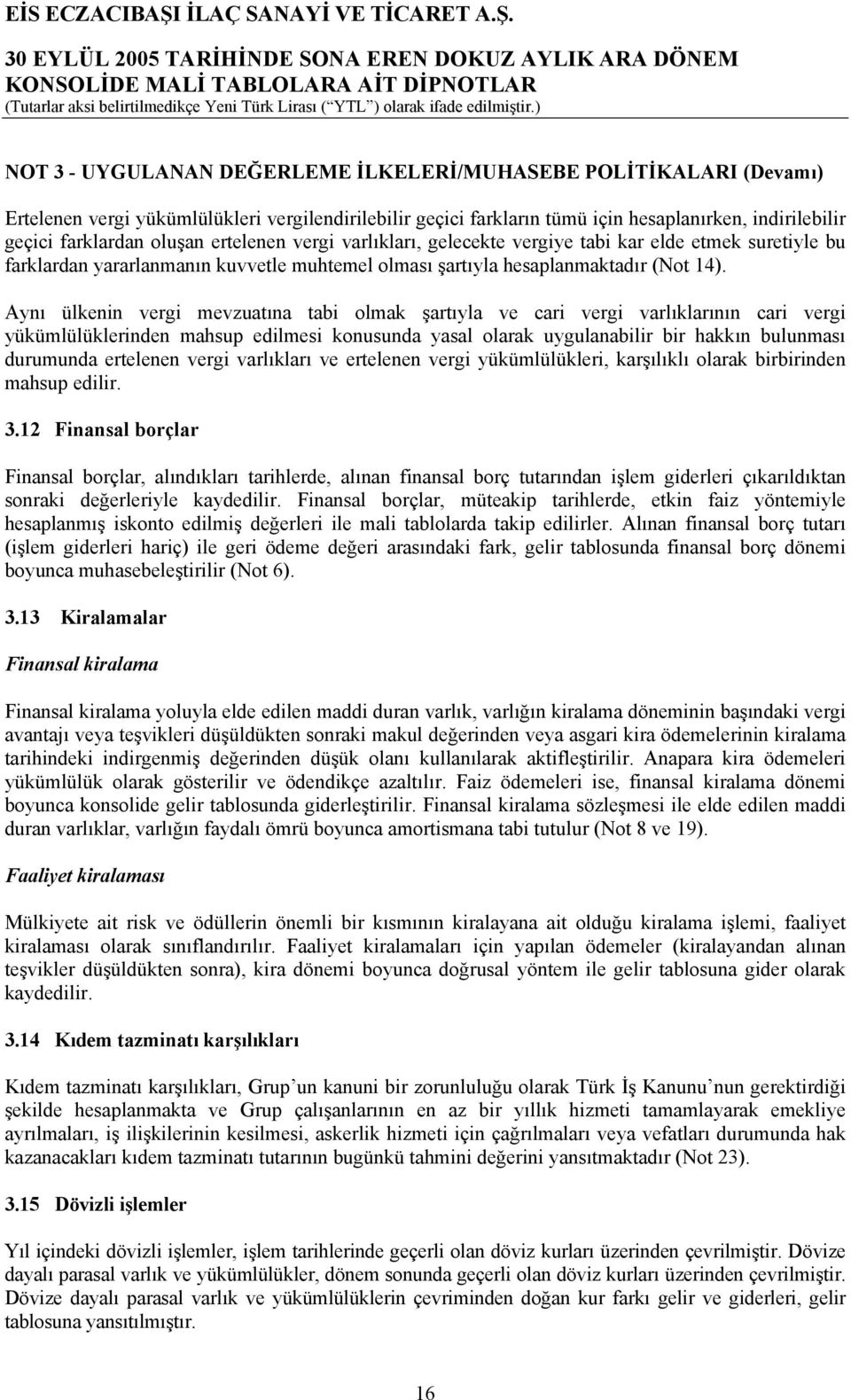 Aynı ülkenin vergi mevzuatına tabi olmak şartıyla ve cari vergi varlıklarının cari vergi yükümlülüklerinden mahsup edilmesi konusunda yasal olarak uygulanabilir bir hakkın bulunması durumunda