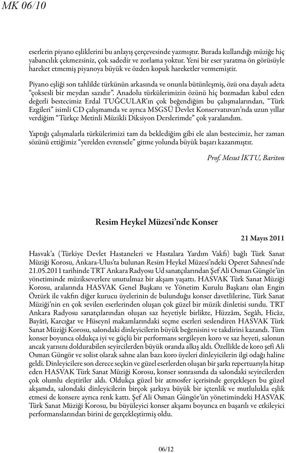 Piyano eşliği son tahlilde türkünün arkasında ve onunla bütünleşmiş, özü ona dayalı adeta çoksesli bir meydan sazıdır.