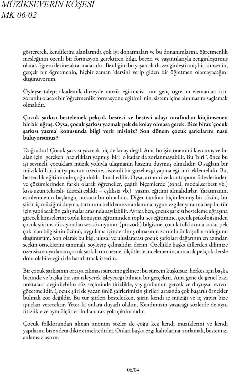 Benliğini bu yaşantılarla zenginleştirmiş bir kimsenin, gerçek bir öğretmenin, hiçbir zaman dersini verip giden bir öğretmen olamayacağını düşünüyorum.