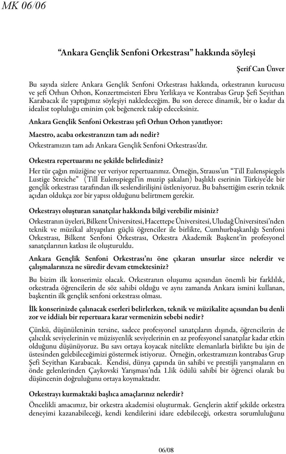 Ankara Gençlik Senfoni Orkestrası şefi Orhun Orhon yanıtlıyor: Maestro, acaba orkestranızın tam adı nedir? Orkestramızın tam adı Ankara Gençlik Senfoni Orkestrası dır.