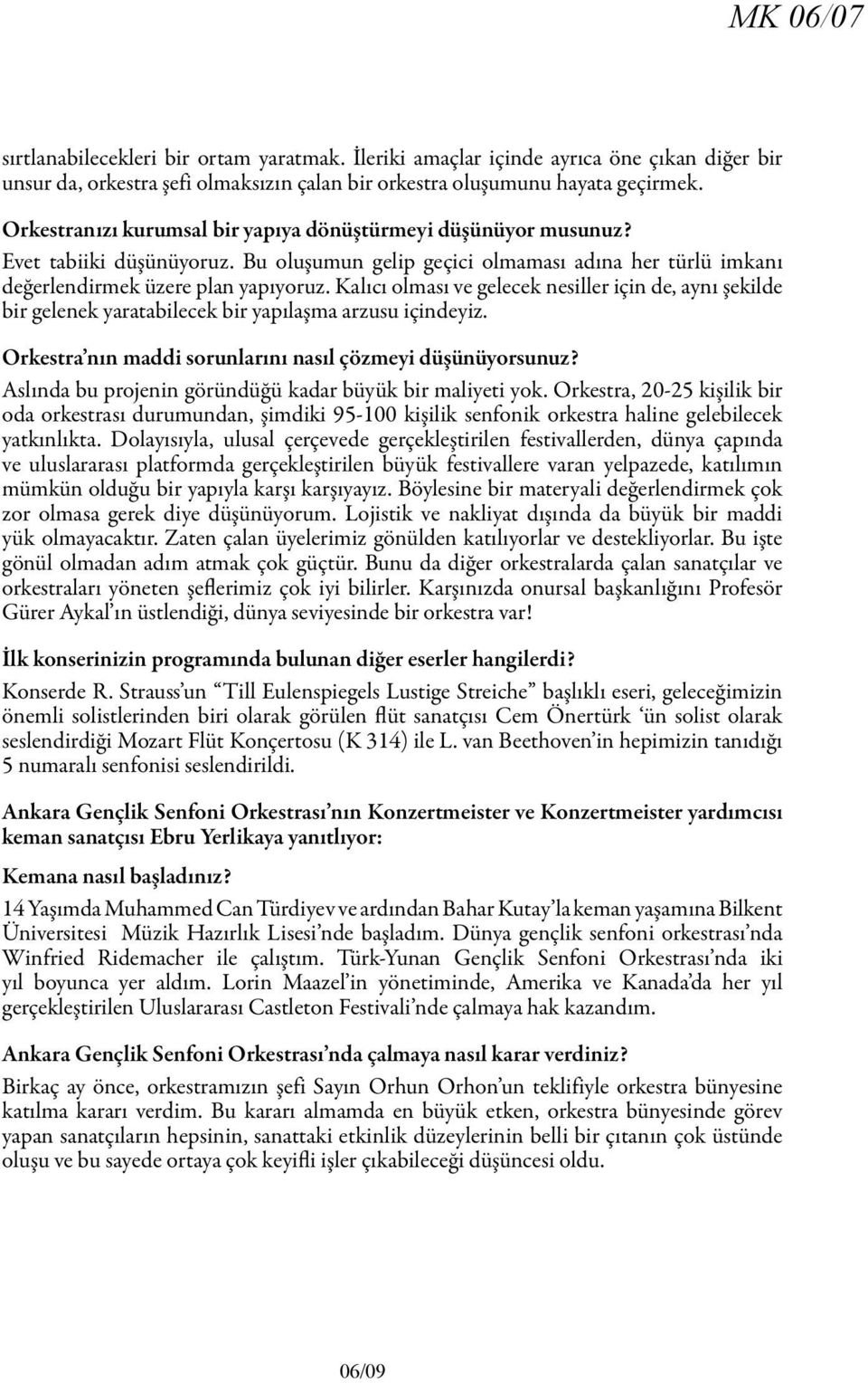 Kalıcı olması ve gelecek nesiller için de, aynı şekilde bir gelenek yaratabilecek bir yapılaşma arzusu içindeyiz. Orkestra nın maddi sorunlarını nasıl çözmeyi düşünüyorsunuz?