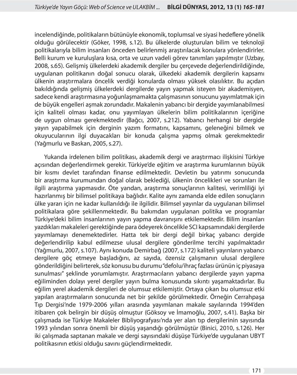 Bu ülkelerde oluşturulan bilim ve teknoloji politikalarıyla bilim insanları önceden belirlenmiş araştırılacak konulara yönlendirirler.