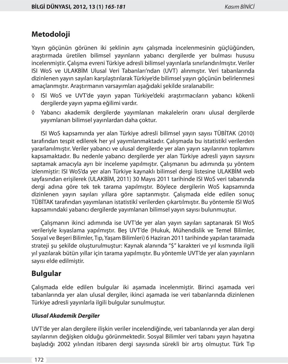 Veri tabanlarında dizinlenen yayın sayıları karşılaştırılarak Türkiye de bilimsel yayın göçünün belirlenmesi amaçlanmıştır.