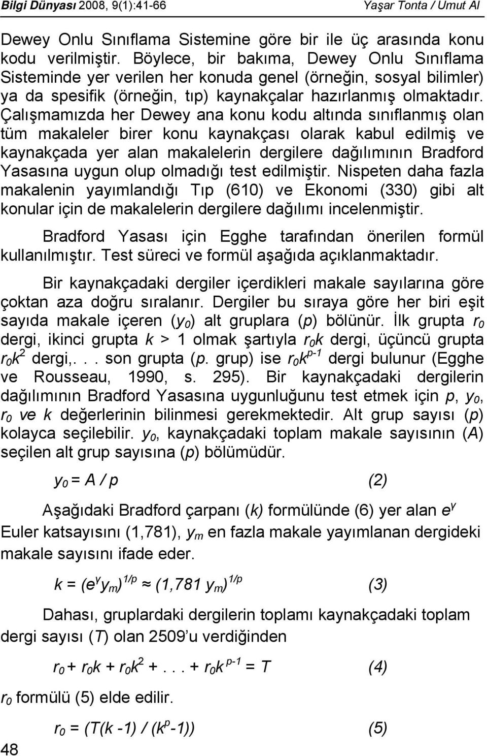 Çalışmamızda her Dewey ana konu kodu altında sınıflanmış olan tüm makaleler birer konu kaynakçası olarak kabul edilmiş ve kaynakçada yer alan makalelerin dergilere dağılımının Bradford Yasasına uygun