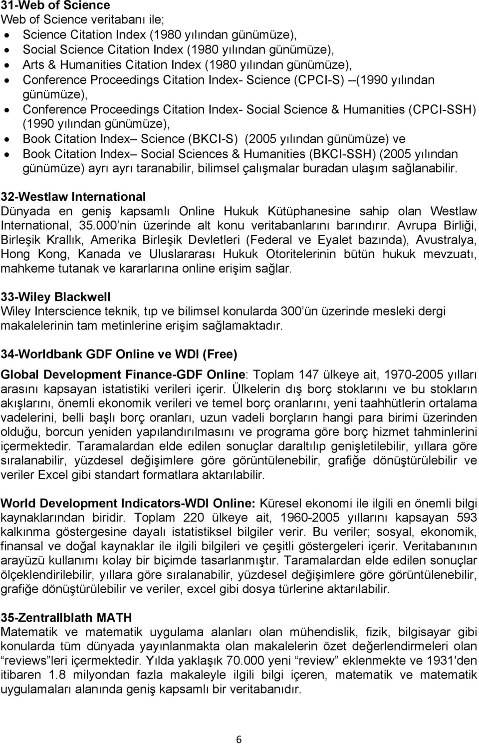 günümüze), Book Citation Index Science (BKCI-S) (2005 yılından günümüze) ve Book Citation Index Social Sciences & Humanities (BKCI-SSH) (2005 yılından günümüze) ayrı ayrı taranabilir, bilimsel