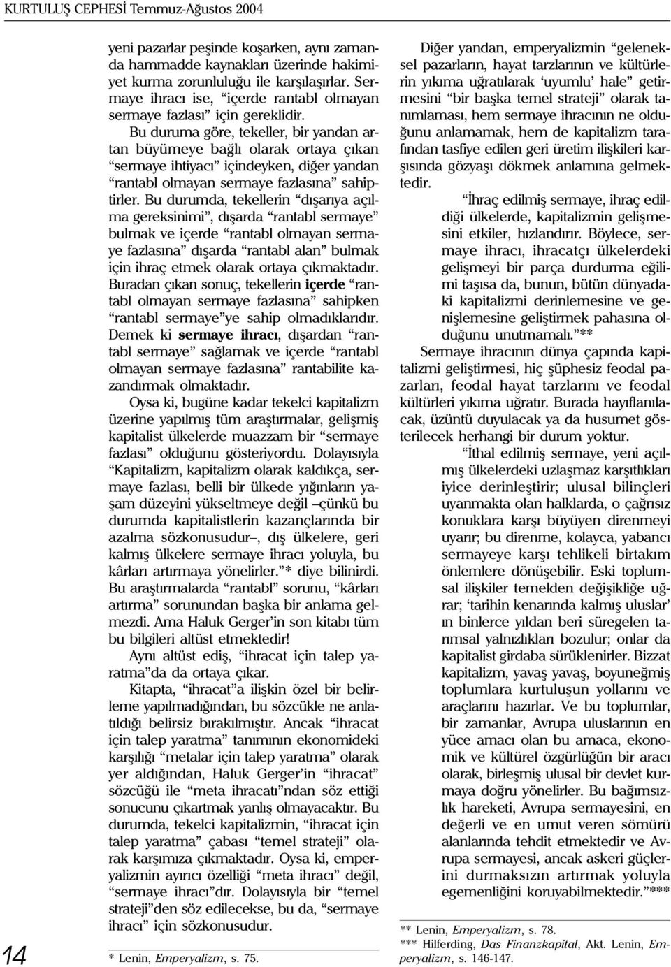 Bu duruma göre, tekeller, bir yandan artan büyümeye baðlý olarak ortaya çýkan sermaye ihtiyacý içindeyken, diðer yandan rantabl olmayan sermaye fazlasýna sahiptirler.