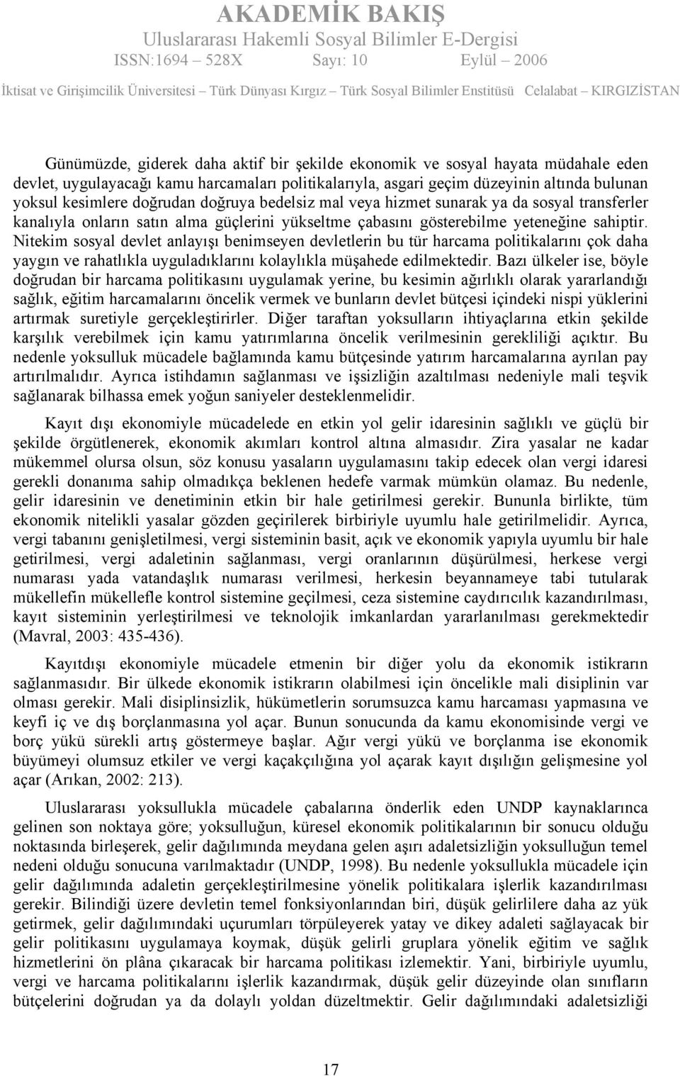 Nitekim sosyal devlet anlayışı benimseyen devletlerin bu tür harcama politikalarını çok daha yaygın ve rahatlıkla uyguladıklarını kolaylıkla müşahede edilmektedir.