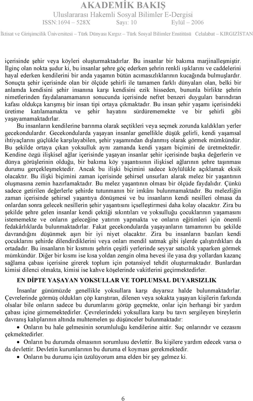 Sonuçta şehir içerisinde olan bir ölçüde şehirli ile tamamen farklı dünyaları olan, belki bir anlamda kendisini şehir insanına karşı kendisini ezik hisseden, bununla birlikte şehrin nimetlerinden