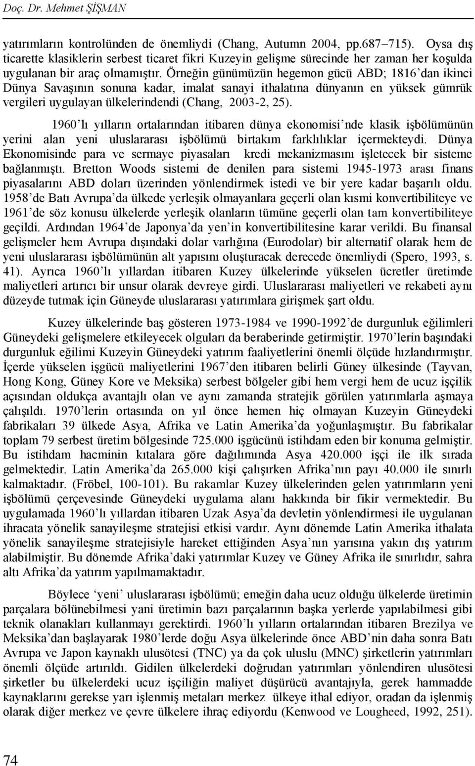 Örneğin günümüzün hegemon gücü ABD; 1816 dan ikinci Dünya Savaşının sonuna kadar, imalat sanayi ithalatına dünyanın en yüksek gümrük vergileri uygulayan ülkelerindendi (Chang, 2003-2, 25).